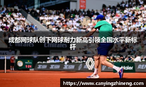 成都网球队创下网球耐力新高引领全国水平新标杆