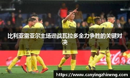 比利亚雷亚尔主场迎战瓦拉多全力争胜的关键对决