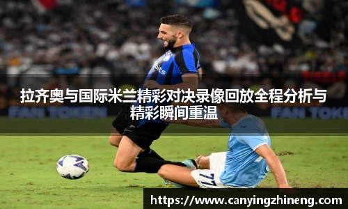 拉齐奥与国际米兰精彩对决录像回放全程分析与精彩瞬间重温